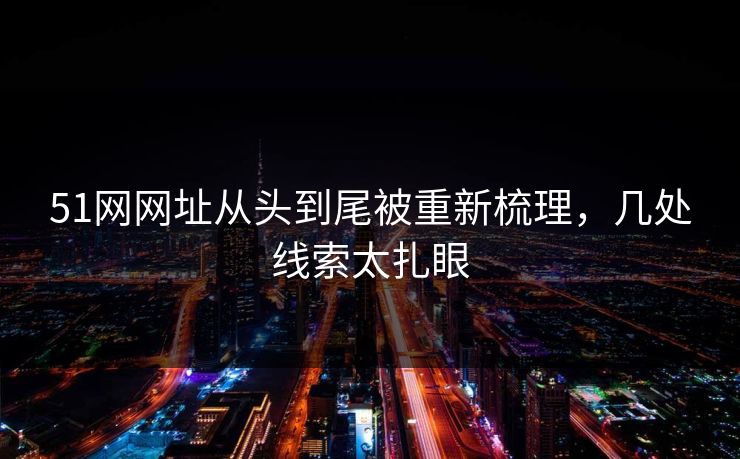 51网网址从头到尾被重新梳理，几处线索太扎眼