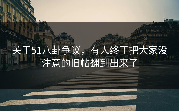关于51八卦争议，有人终于把大家没注意的旧帖翻到出来了