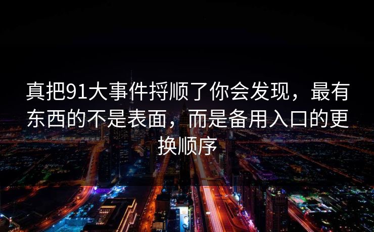 真把91大事件捋顺了你会发现，最有东西的不是表面，而是备用入口的更换顺序
