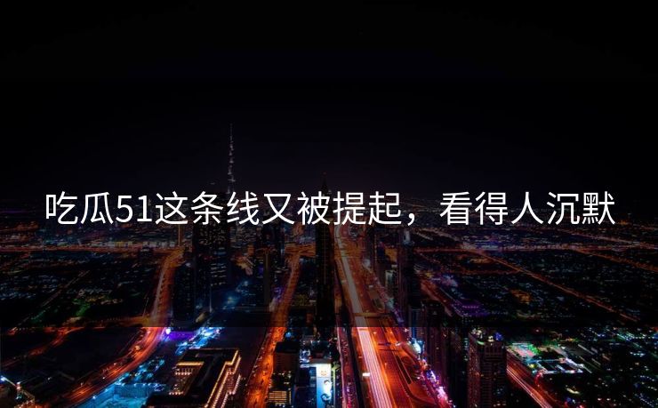 吃瓜51这条线又被提起，看得人沉默