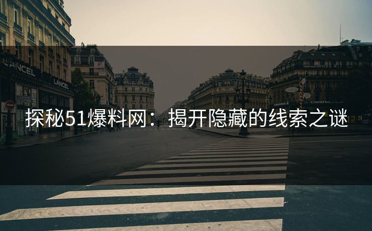 探秘51爆料网：揭开隐藏的线索之谜