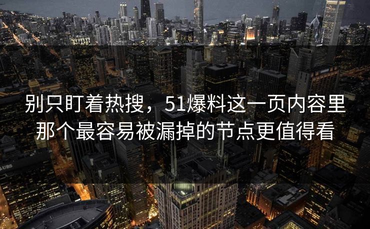别只盯着热搜，51爆料这一页内容里那个最容易被漏掉的节点更值得看