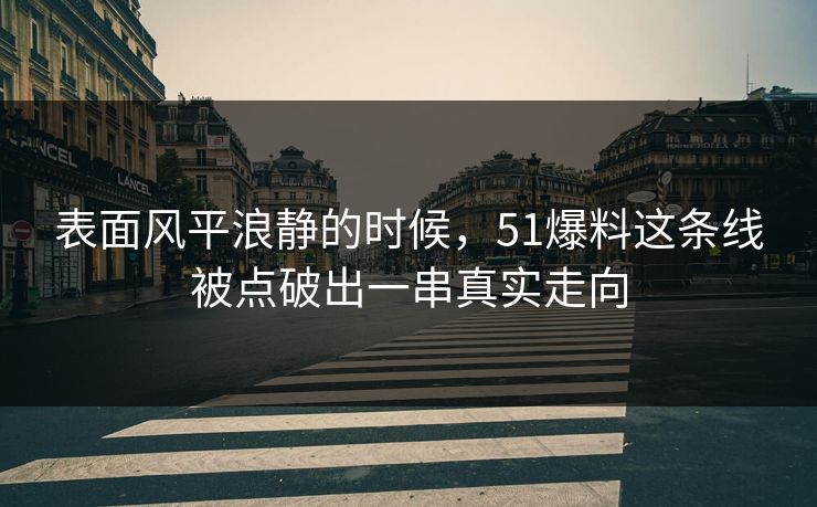 表面风平浪静的时候，51爆料这条线被点破出一串真实走向