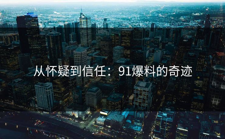从怀疑到信任：91爆料的奇迹